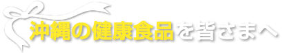 沖縄の健康食品を皆さまへ